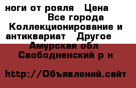 ноги от рояля › Цена ­ 19 000 - Все города Коллекционирование и антиквариат » Другое   . Амурская обл.,Свободненский р-н